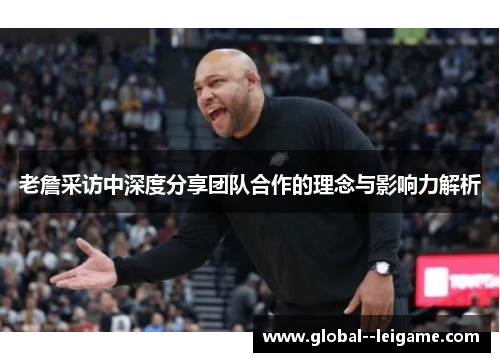 老詹采访中深度分享团队合作的理念与影响力解析