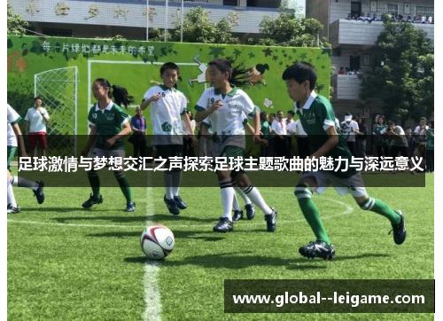 足球激情与梦想交汇之声探索足球主题歌曲的魅力与深远意义