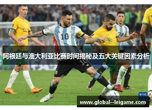 阿根廷与澳大利亚比赛时间揭秘及五大关键因素分析