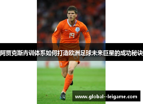 阿贾克斯青训体系如何打造欧洲足球未来巨星的成功秘诀