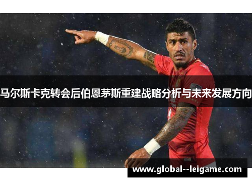 马尔斯卡克转会后伯恩茅斯重建战略分析与未来发展方向