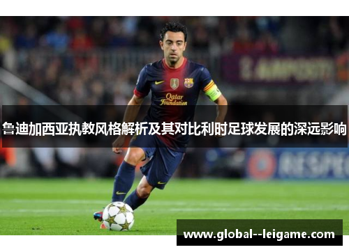 鲁迪加西亚执教风格解析及其对比利时足球发展的深远影响