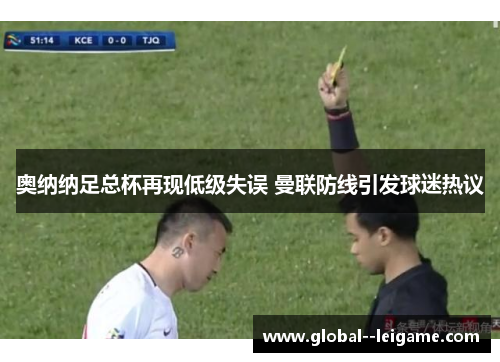 奥纳纳足总杯再现低级失误 曼联防线引发球迷热议