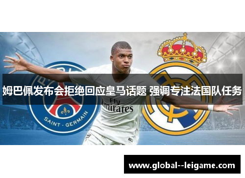 姆巴佩发布会拒绝回应皇马话题 强调专注法国队任务