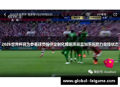 2026世界杯将为参赛球员提供定制化睡眠质量监测系统助力竞技状态