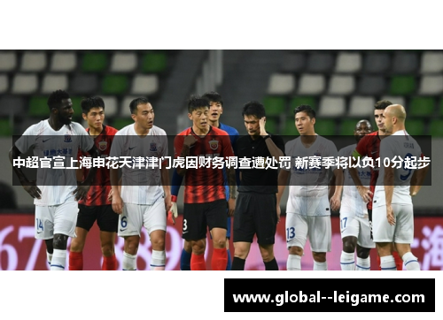 中超官宣上海申花天津津门虎因财务调查遭处罚 新赛季将以负10分起步