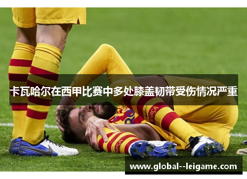 卡瓦哈尔在西甲比赛中多处膝盖韧带受伤情况严重