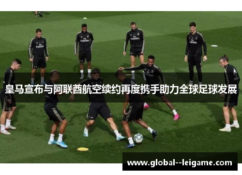 皇马宣布与阿联酋航空续约再度携手助力全球足球发展