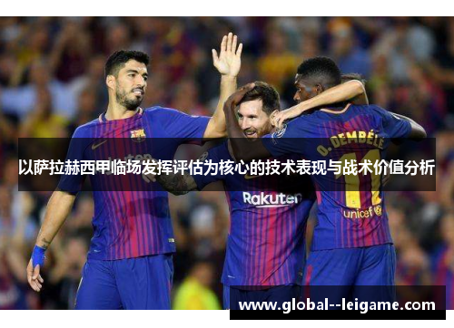 以萨拉赫西甲临场发挥评估为核心的技术表现与战术价值分析 以萨拉赫西甲临场发挥评估为核心的技术表现与战术价值分析