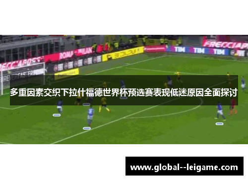 多重因素交织下拉什福德世界杯预选赛表现低迷原因全面探讨
