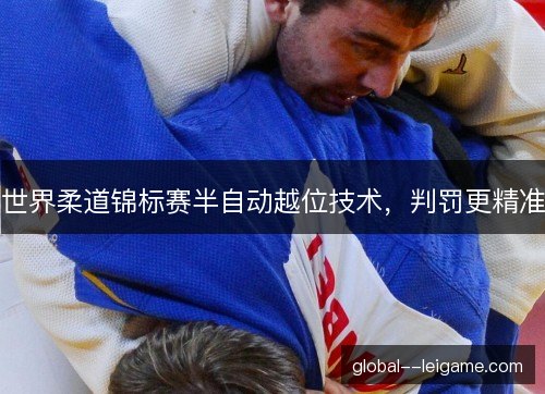 世界柔道锦标赛半自动越位技术，判罚更精准