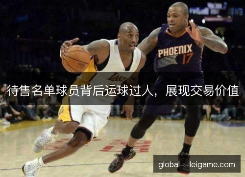 待售名单球员背后运球过人，展现交易价值